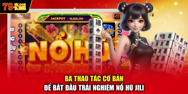 Ba thao tác cơ bản để bắt đầu trải nghiệm nổ hũ Jili