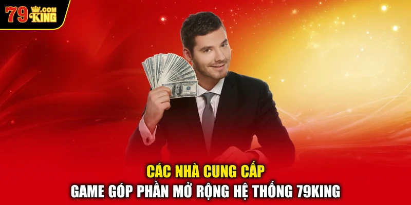 Các nhà cung cấp game góp phần mở rộng hệ thống 79KING