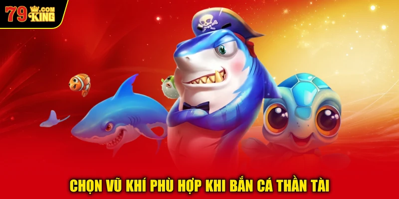 Chọn vũ khí phù hợp khi bắn cá Thần Tài