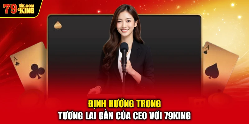 Định hướng trong tương lai gần của CEO với 79KING