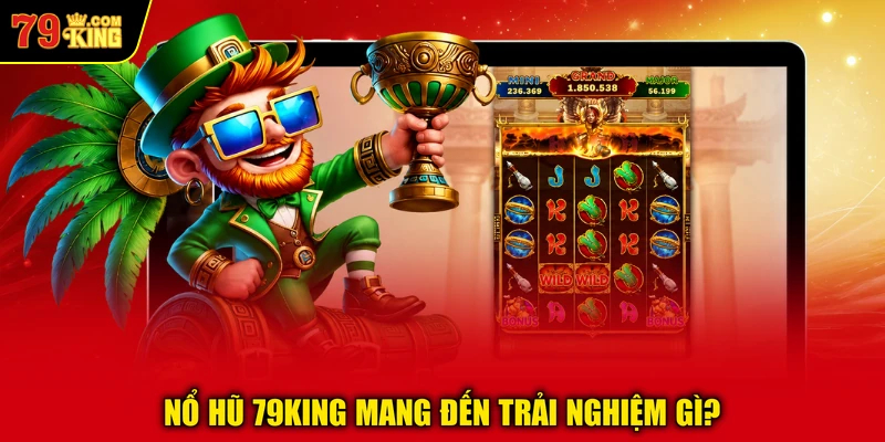 Nổ hũ 79KING mang đến trải nghiệm gì? 