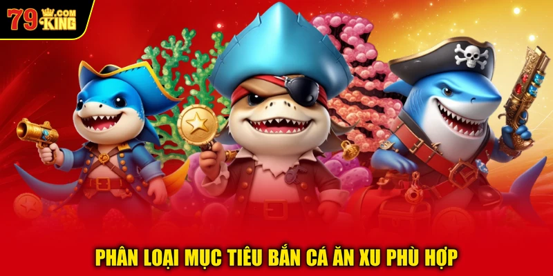 Phân loại mục tiêu bắn cá ăn xu phù hợp