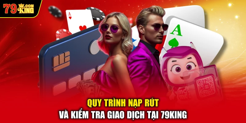Quy trình nạp rút và kiểm tra giao dịch tại 79KING