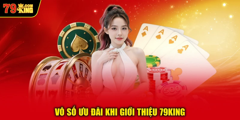 Vô số ưu đãi khi giới thiệu 79KING